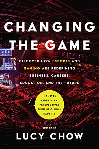 Cover of Changing the Game: Discover How eSports and Gaming Are Redefining Business, Careers, Education, and the Future: Industry Insights and Perspectives From 38 Global Experts